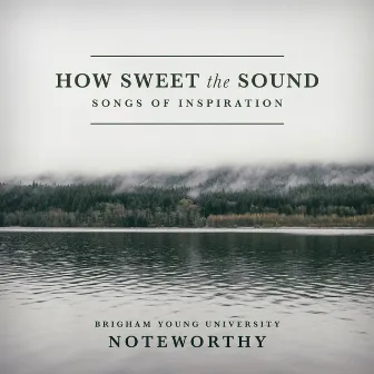 How Sweet the Sound: Songs of Inspiration by BYU Noteworthy