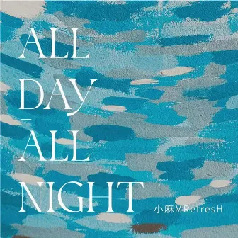 All day all night by 小麻M.Refre$H