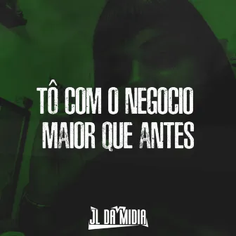 TÔ COM O NEGOCIO MAIOR QUE ANTES by JL DA MÍDIA