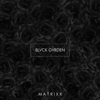 Blvck Gvrden by Matrixx