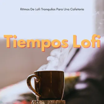 Tiempos Lofi: Ritmos De Lofi Tranquilos Para Una Cafetería by Café ChillHop