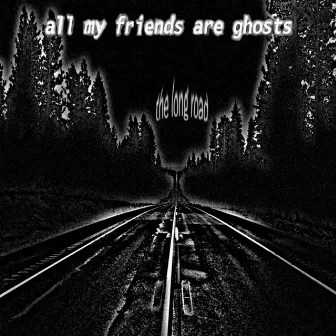 The Long Road by All My Friends Are Ghosts