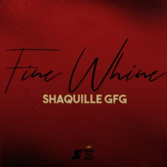 Fine Whine by Shaquille Gfg