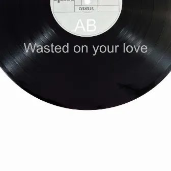 Wasted On Your Love by AB