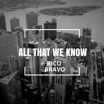 All That We Know by Rico Bravo