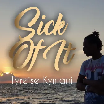 Sick of It by Tyreise Kymani