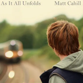 As It All Unfolds by Matt Cahill