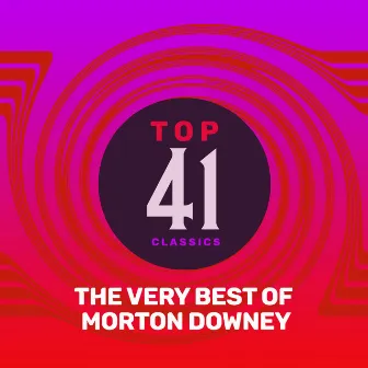 Top 41 Classics - The Very Best of Morton Downey by Morton Downey