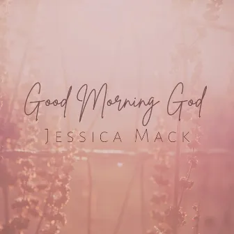 Good Morning God by Jessica Mack