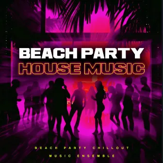 Beach Party House Music by Beach Party Chillout Music Ensemble