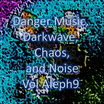 Danger Music, Darkwave, Chaos and Noise Vol Aleph9 (Strange Electronic Experiments blending Darkwave, Industrial, Chaos, Ambient, Classical and Celtic Influences) by J. Cage