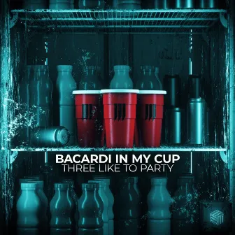 Bacardi In My Cup by THREE LIKE TO PARTY