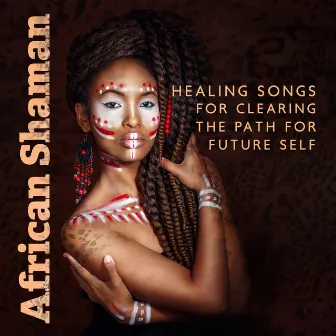 African Shaman: Ethnic Healing Songs for Clearing the Path for Future Self, Build the Better Future, Shamanic Meditation Music by May Padma