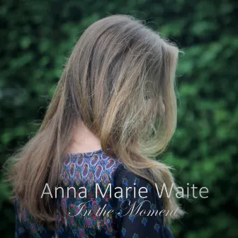 In the Moment by Anna Marie Waite