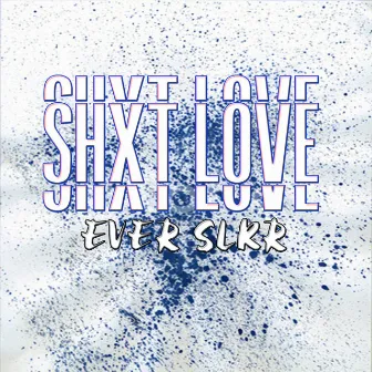 SHXT LOVE by Ever Slkr