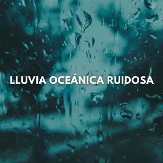 Lluvia Oceánica Ruidosa by Sonidos para Dormir