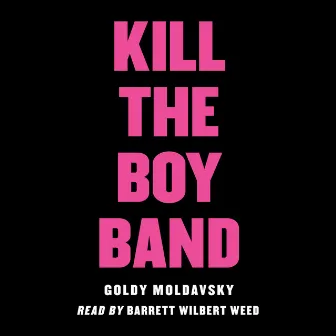 Kill the Boy Band (Unabridged) by Goldy Moldavsky