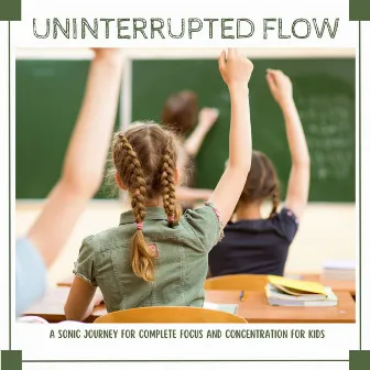 Uninterrupted Flow: A Sonic Journey for Complete Focus and Concentration for Kids by Child Synesthesia