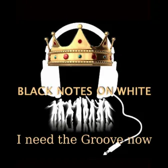 I Need The Groove Now by Black Notes On White