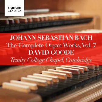 Johann Sebastian Bach: The Complete Organ Works Vol. 7 – Trinity College Chapel, Cambridge by David Goode