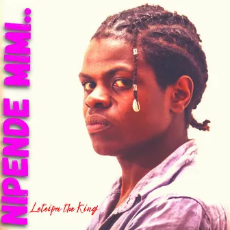 Nipende Mimi by Leteipa the king