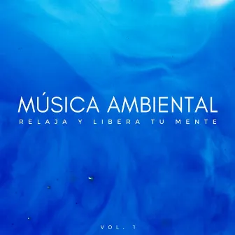 Música Ambiental: Relaja Y Libera Tu Mente Vol. 1 by Academia de relajación ASMR