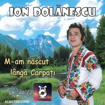 M-am născut lângă Carpați by Ion Dolanescu