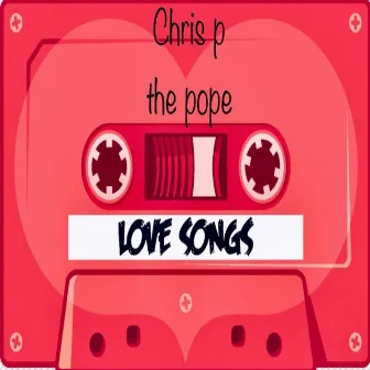 Love Songs by Chris P The Pope