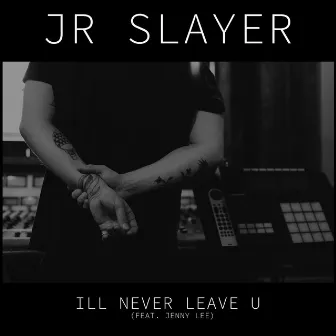 I'll Never Leave U by JR Slayer