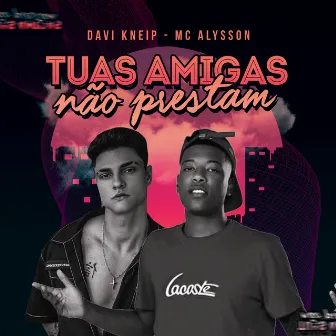 Tuas Amigas Não Prestam by Mc Alysson