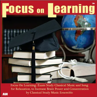 Focus On Learning: Exam Study Classical Music and Songs for Relaxation, to Increase Brain Power and Concentration by Classical Study Music Ensemble