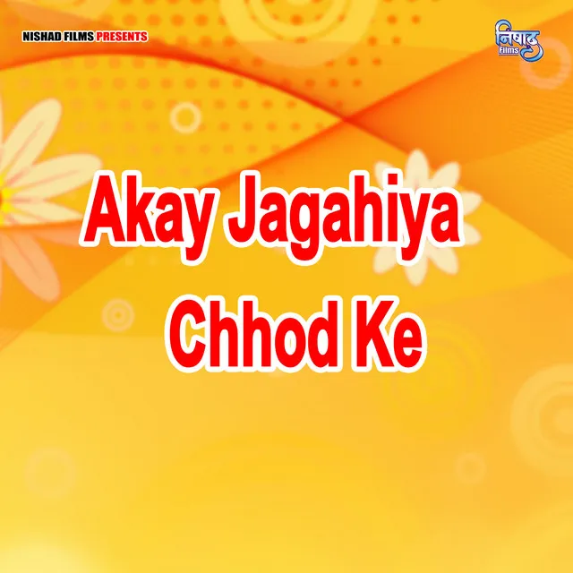 Akay Jagahiya Chhod Ke (Bhojpuri Song)