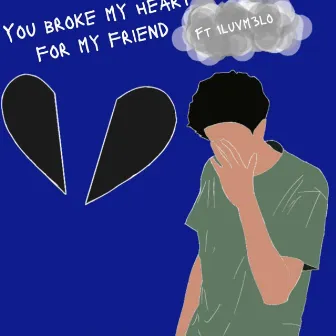 You broke my heart for my friend by EzaR