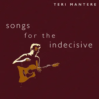 Songs For The Indecisive by Teri Mantere