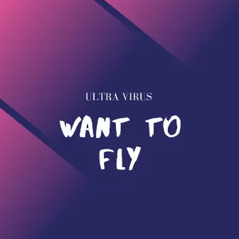 Want To Fly by Ultra Virus