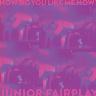 How Do You Like Me Now? by Junior Fairplay