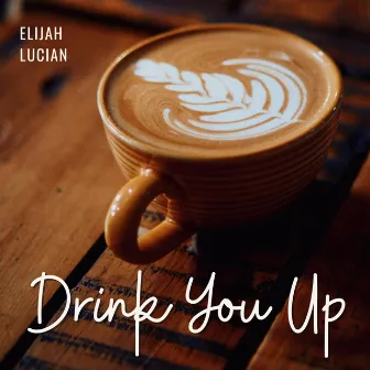 Drink You Up by Elijah Lucian