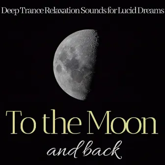 To the Moon and Back - Deep Trance Relaxation Sounds for Lucid Dreams by Moonlight Richards