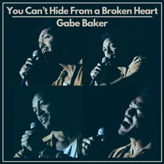 You Can't Hide From a Broken Heart by Gabe Baker