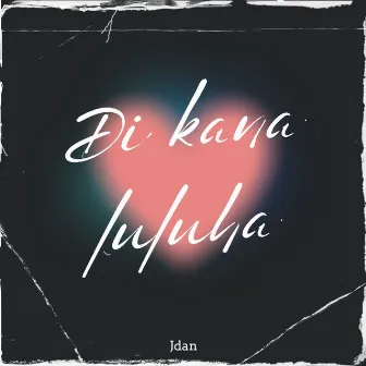 Di Kana Luluha by Jdan