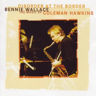 Disorder at the Border - The Music of Coleman Hawkins by Bennie Wallace