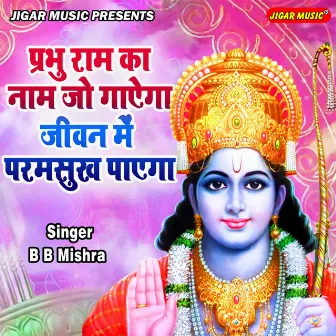 Prabhu Ram Ka Naam Jo Gayega Jeevan Main Paramsukh Payega by B.B.Mishra