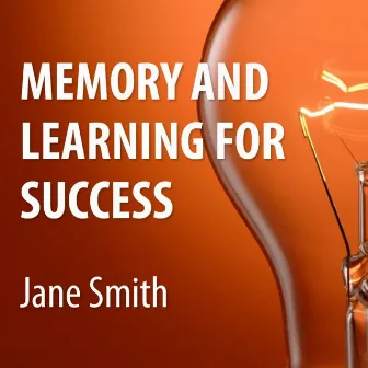 Memory and Learning for Success: How to Learn and Recall the Information You Need for Success by Unknown Artist