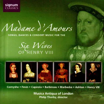 Madame d'Amours: Songs, Dances & Consort Music for the Six Wives of Henry VIII by Musica Antiqua of London