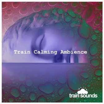 Train Calming Ambience by Train Sounds