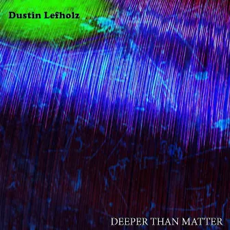 Deeper Than Matter by Dustin Lefholz