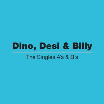 The Singles A's & B's by Dino, Desi & Billy