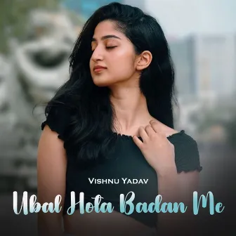 Ubal Hota Badan Me by Vishnu Yadav