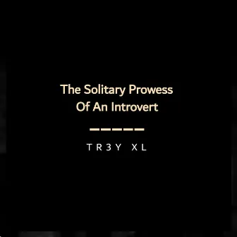 The Solitary Prowess Of An Introvert by TR3Y XL