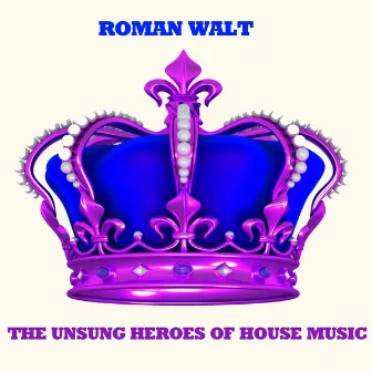 The Unsung Heroes of House Music by Roman Walt